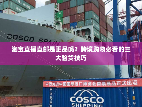 淘宝直播直邮是正品吗？跨境购物必看的三大验货技巧