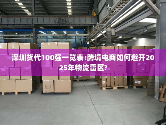 深圳货代100强一览表:跨境电商如何避开2025年物流雷区?