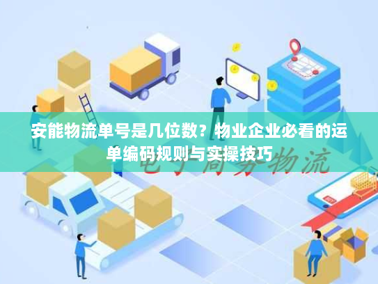 安能物流单号是几位数？物业企业必看的运单编码规则与实操技巧