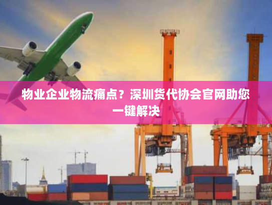 物业企业物流痛点?深圳货代协会官网助您一键解决 物业企业物流痛点?深圳货代协会官网助您一键解决