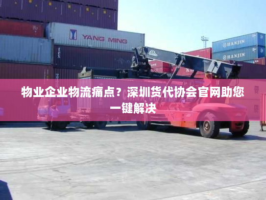 物业企业物流痛点?深圳货代协会官网助您一键解决 物业企业物流痛点?深圳货代协会官网助您一键解决