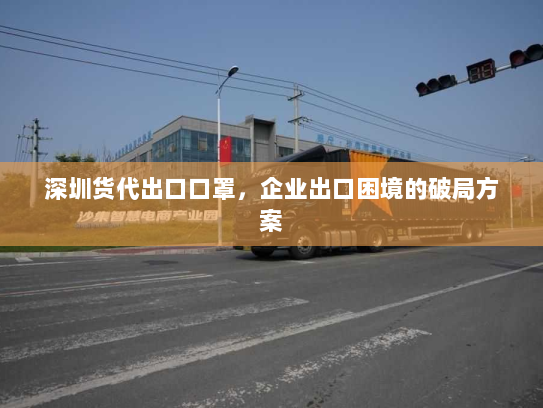 深圳货代出口口罩，企业出口困境的破局方案