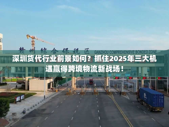 深圳货代行业前景如何？抓住2025年三大机遇赢得跨境物流新战场！