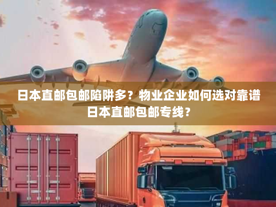 日本直邮包邮陷阱多？物业企业如何选对靠谱日本直邮包邮专线？