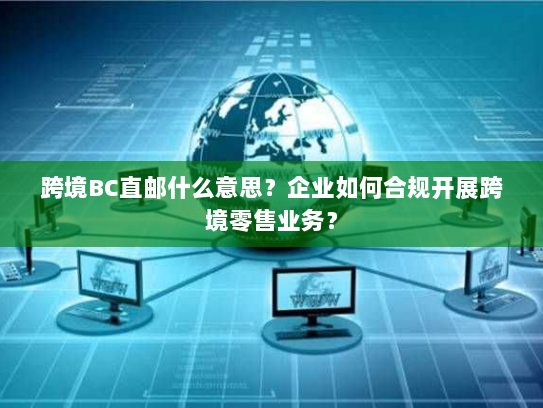 跨境BC直邮什么意思?企业如何合规开展跨境零售业务? 跨境BC直邮什么意思?企业如何合规开展跨境零售业务?