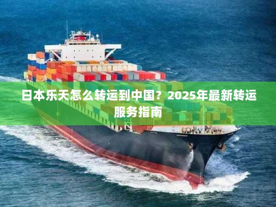 日本乐天怎么转运到中国?2025年最新转运服务指南