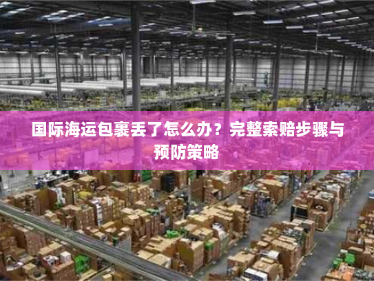 国际海运包裹丢了怎么办?完整索赔步骤与预防策略 国际海运包裹丢了怎么办?完整索赔步骤与预防策略