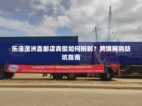 乐活澳洲直邮店真假如何辨别?跨境网购防坑指南 乐活澳洲直邮店真假如何辨别?跨境网购防坑指南