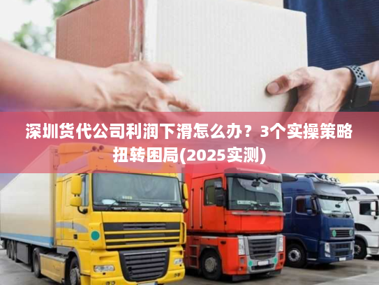 深圳货代公司利润下滑怎么办?3个实操策略扭转困局(2025实测) 深圳货代公司利润下滑怎么办?3个实操策略扭转困局(2025实测)