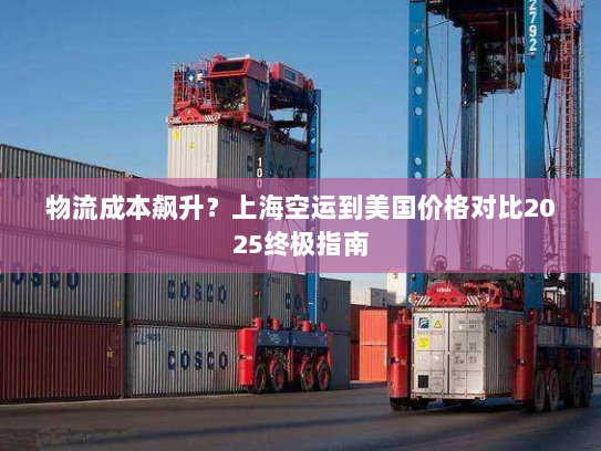 物流成本飙升?上海空运到美国价格对比2025终极指南 物流成本飙升?上海空运到美国价格对比2025终极指南