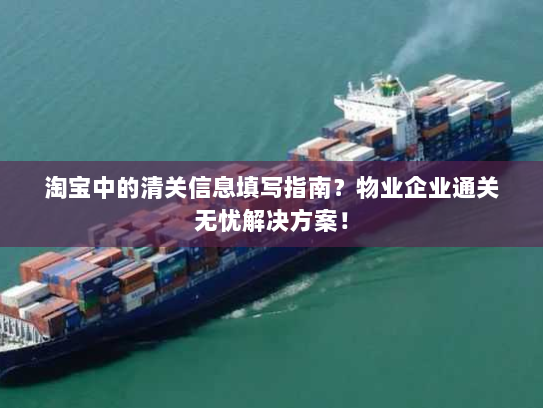 淘宝中的清关信息填写指南?物业企业通关无忧解决方案! 淘宝中的清关信息填写指南?物业企业通关无忧解决方案!