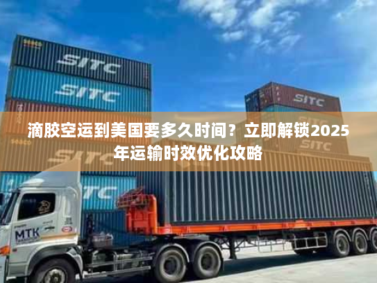 滴胶空运到美国要多久时间?立即解锁2025年运输时效优化攻略 滴胶空运到美国要多久时间?立即解锁2025年运输时效优化攻略
