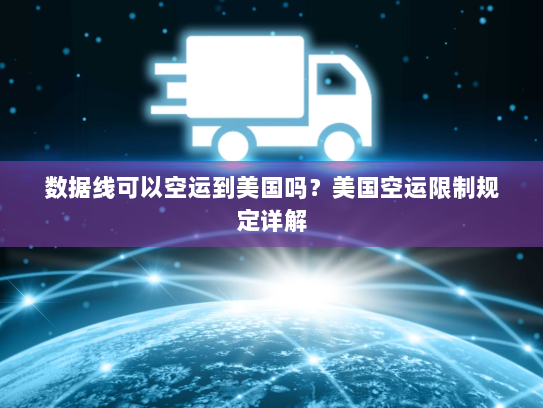 数据线可以空运到美国吗？美国空运限制规定详解