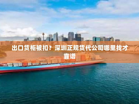 出口货柜被扣?深圳正规货代公司哪里找才靠谱 出口货柜被扣?深圳正规货代公司哪里找才靠谱