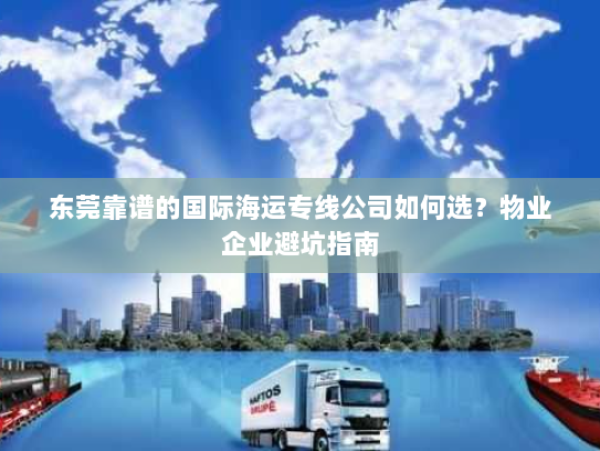 东莞靠谱的国际海运专线公司如何选？物业企业避坑指南