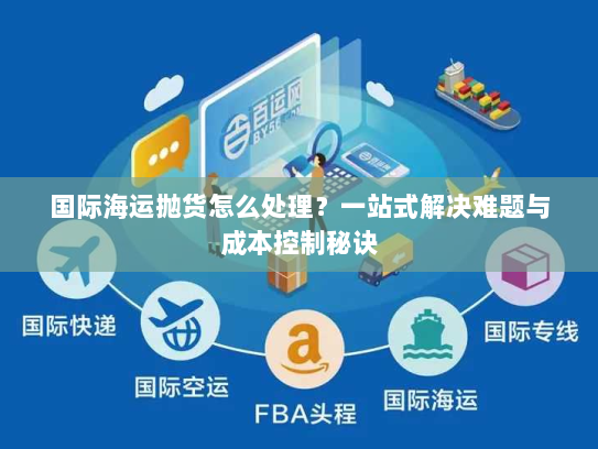 国际海运抛货怎么处理?一站式解决难题与成本控制秘诀 国际海运抛货怎么处理?一站式解决难题与成本控制秘诀