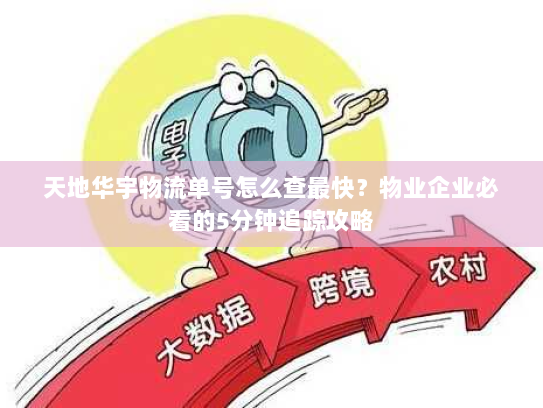 天地华宇物流单号怎么查最快?物业企业必看的5分钟追踪攻略 天地华宇物流单号怎么查最快?物业企业必看的5分钟追踪攻略