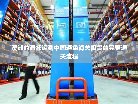 澳洲的酒托运到中国避免海关扣货的完整通关流程