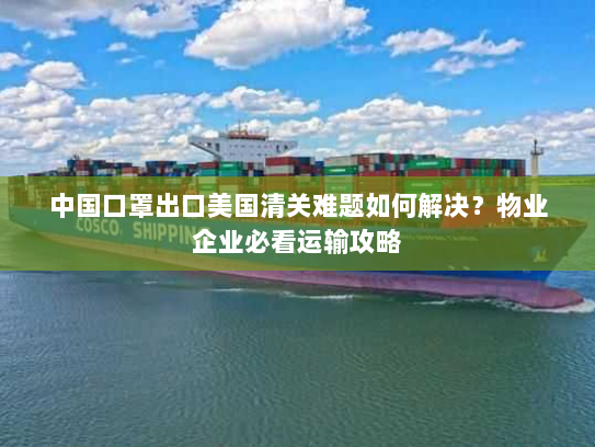 中国口罩出口美国清关难题如何解决?物业企业必看运输攻略 中国口罩出口美国清关难题如何解决?物业企业必看运输攻略
