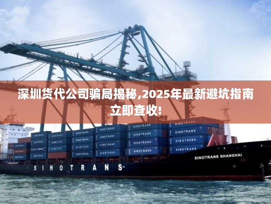 深圳货代公司骗局揭秘,2025年最新避坑指南立即查收! 深圳货代公司骗局揭秘,2025年最新避坑指南立即查收!