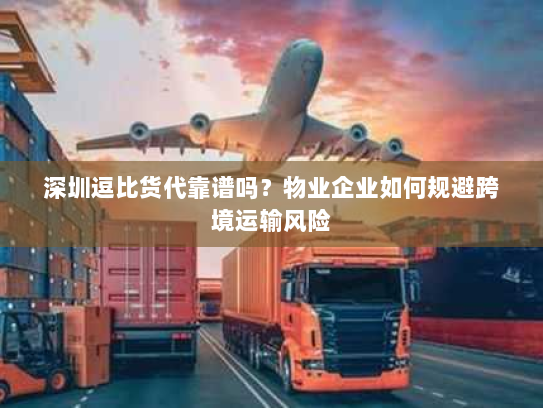 深圳逗比货代靠谱吗？物业企业如何规避跨境运输风险
