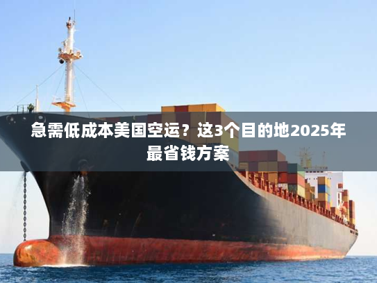 急需低成本美国空运?这3个目的地2025年最省钱方案 急需低成本美国空运?这3个目的地2025年最省钱方案
