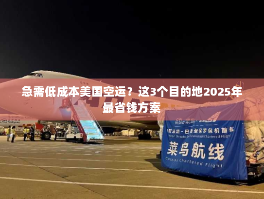 急需低成本美国空运?这3个目的地2025年最省钱方案 急需低成本美国空运?这3个目的地2025年最省钱方案