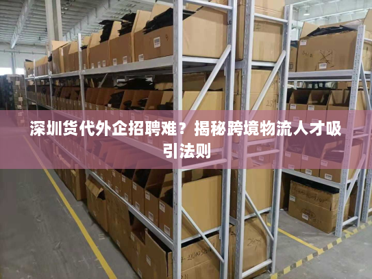 深圳货代外企招聘难？揭秘跨境物流人才吸引法则