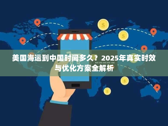 美国海运到中国时间多久？2025年真实时效与优化方案全解析