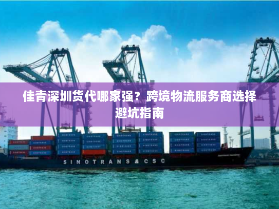 佳青深圳货代哪家强？跨境物流服务商选择避坑指南