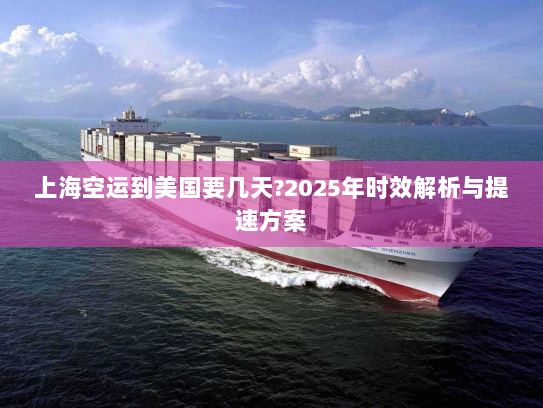 上海空运到美国要几天?2025年时效解析与提速方案