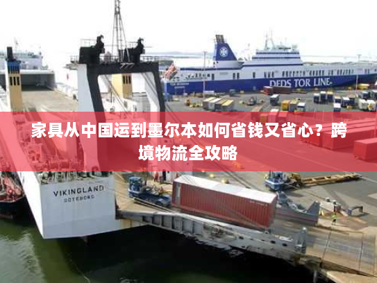 家具从中国运到墨尔本如何省钱又省心？跨境物流全攻略