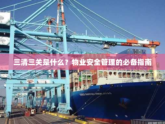 三清三关是什么？物业安全管理的必备指南