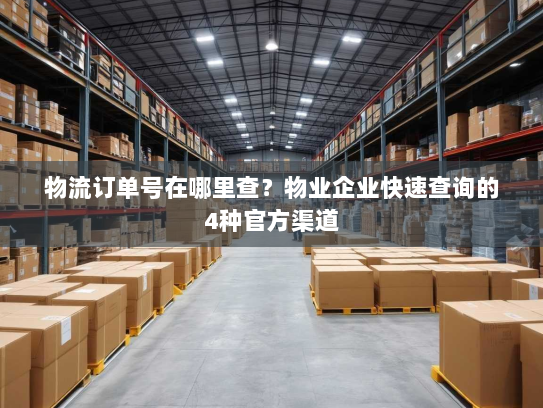 物流订单号在哪里查？物业企业快速查询的4种官方渠道