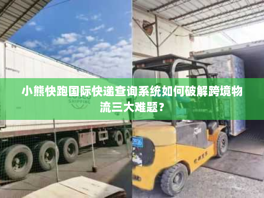 小熊快跑国际快递查询系统如何破解跨境物流三大难题? 小熊快跑国际快递查询系统如何破解跨境物流三大难题?