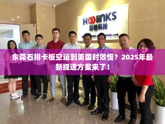 东莞石排卡板空运到美国时效慢?2025年最新提速方案来了! 东莞石排卡板空运到美国时效慢?2025年最新提速方案来了!