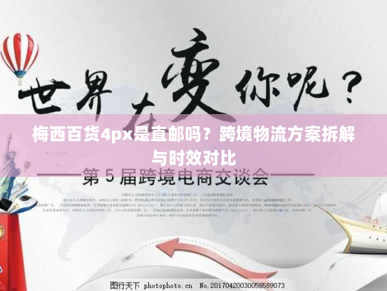 梅西百货4px是直邮吗？跨境物流方案拆解与时效对比