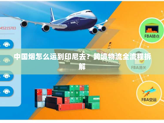 中国烟怎么运到印尼去？跨境物流全流程拆解