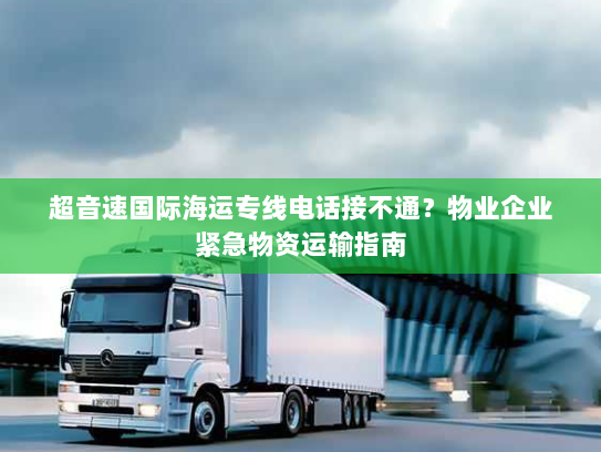 超音速国际海运专线电话接不通？物业企业紧急物资运输指南