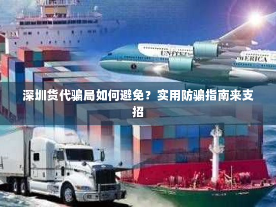 深圳货代骗局如何避免?实用防骗指南来支招 深圳货代骗局如何避免?实用防骗指南来支招