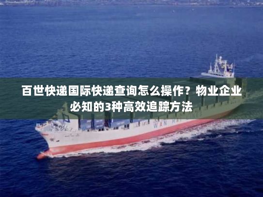 百世快递国际快递查询怎么操作?物业企业必知的3种高效追踪方法 百世快递国际快递查询怎么操作?物业企业必知的3种高效追踪方法