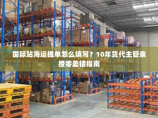 国际站海运提单怎么填写？10年货代主管亲授零差错指南