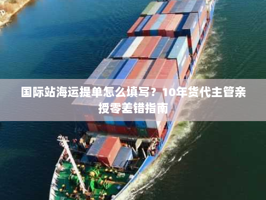国际站海运提单怎么填写？10年货代主管亲授零差错指南