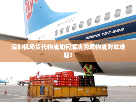 深圳机场货代物流如何解决跨境物流时效难题？