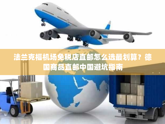 法兰克福机场免税店直邮怎么选最划算?德国商品直邮中国避坑指南 法兰克福机场免税店直邮怎么选最划算?德国商品直邮中国避坑指南