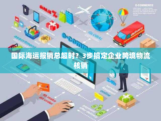国际海运报销总超时？3步搞定企业跨境物流核销