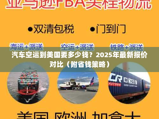 汽车空运到美国要多少钱?2025年最新报价对比(附省钱策略) 汽车空运到美国要多少钱?2025年最新报价对比(附省钱策略)