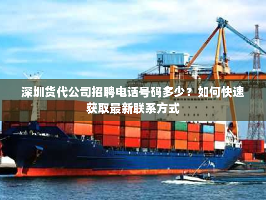 深圳货代公司招聘电话号码多少?如何快速获取最新联系方式 深圳货代公司招聘电话号码多少?如何快速获取最新联系方式