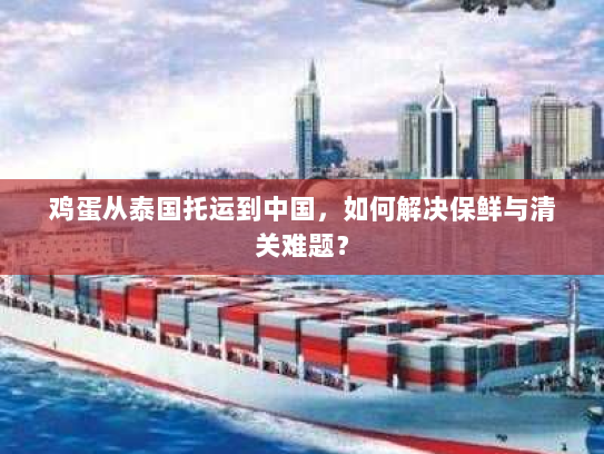 鸡蛋从泰国托运到中国,如何解决保鲜与清关难题? 鸡蛋从泰国托运到中国,如何解决保鲜与清关难题?