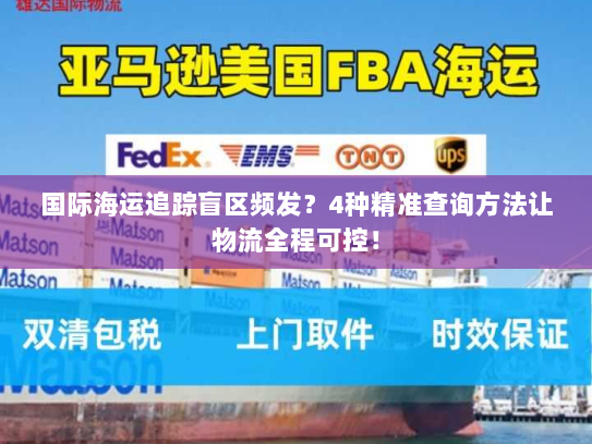 国际海运追踪盲区频发?4种精准查询方法让物流全程可控! 国际海运追踪盲区频发?4种精准查询方法让物流全程可控!